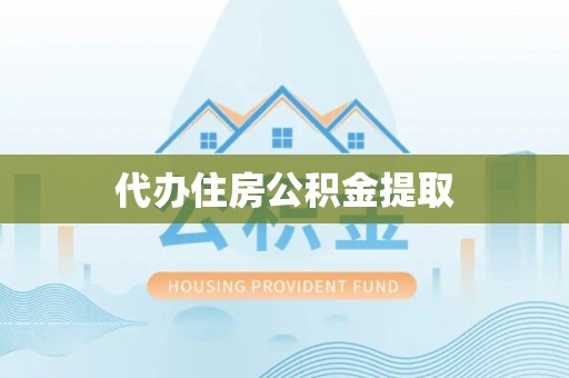 利津代办住房公积金提取