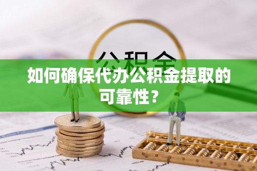 利津如何确保代办公积金提取的可靠性？