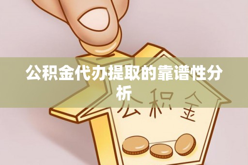 利津公积金代办提取的靠谱性分析